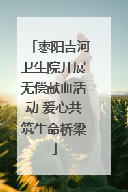 枣阳吉河卫生院开展无偿献血活动 爱心共筑生命桥梁