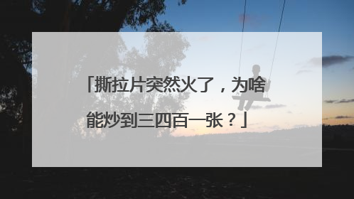 撕拉片突然火了，为啥能炒到三四百一张？