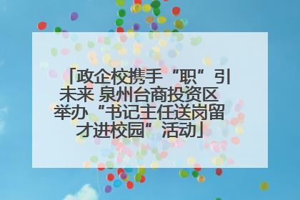 政企校携手“职”引未来 泉州台商投资区举办“书记主任送岗留才进校园”活动