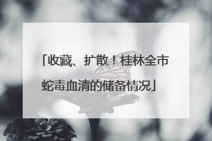 收藏、扩散！桂林全市蛇毒血清的储备情况