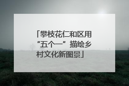 攀枝花仁和区用“五个一”描绘乡村文化新图景