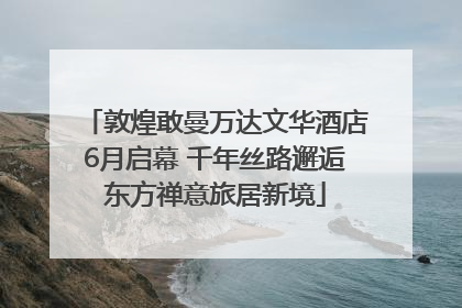敦煌敢曼万达文华酒店6月启幕 千年丝路邂逅东方禅意旅居新境