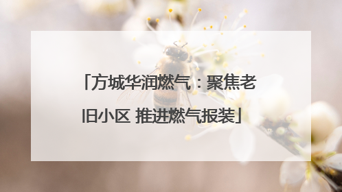 方城华润燃气：聚焦老旧小区 推进燃气报装