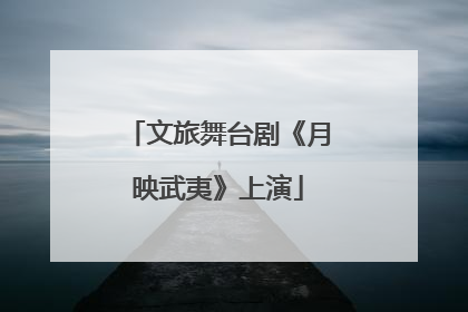 文旅舞台剧《月映武夷》上演