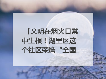 文明在烟火日常中生根！湖里区这个社区荣膺“全国文明单位”称号