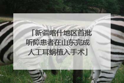 新疆喀什地区首批听障患者在山东完成人工耳蜗植入手术