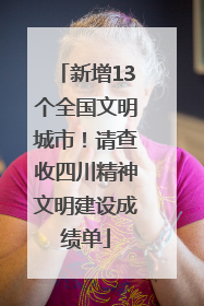 新增13个全国文明城市！请查收四川精神文明建设成绩单