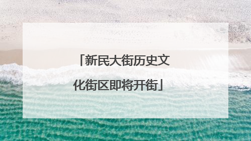 新民大街历史文化街区即将开街