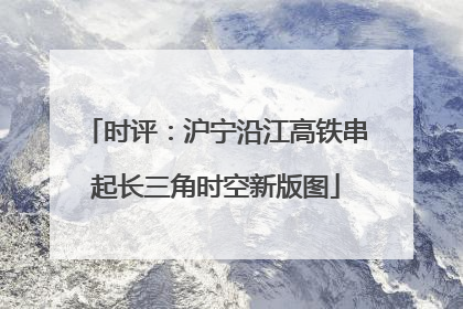 时评：沪宁沿江高铁串起长三角时空新版图