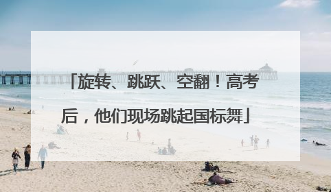 旋转、跳跃、空翻！高考后，他们现场跳起国标舞