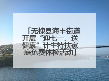 无棣县海丰街道开展“迎七一、送健康”计生特扶家庭免费体检活动