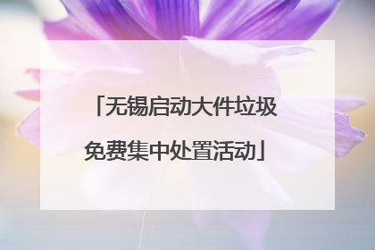 无锡启动大件垃圾免费集中处置活动