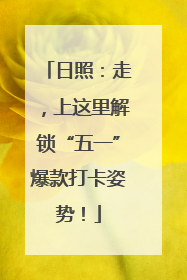 日照：走，上这里解锁“五一”爆款打卡姿势！