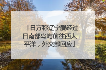 日方称辽宁舰经过日南部岛屿前往西太平洋，外交部回应
