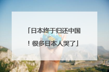 日本终于归还中国！很多日本人哭了