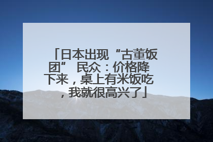 日本出现“古董饭团” 民众：价格降下来，桌上有米饭吃，我就很高兴了