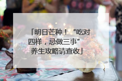 明日芒种！“吃对四样，忌做三事” 养生攻略请查收