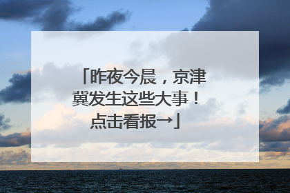 昨夜今晨，京津冀发生这些大事！点击看报→
