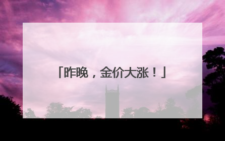 昨晚，金价大涨！