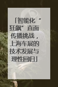 智能化“狂飙”直面传播挑战，上海车展的技术发展与理性回归