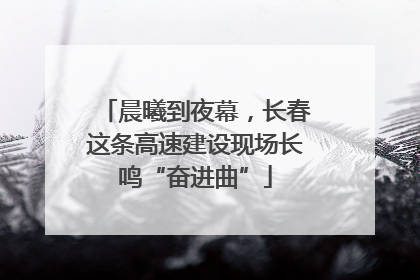 晨曦到夜幕，长春这条高速建设现场长鸣“奋进曲”