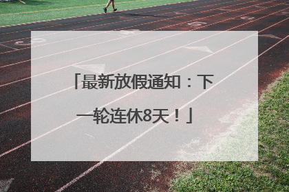 最新放假通知：下一轮连休8天！