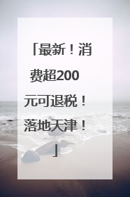 最新！消费超200元可退税！落地天津！