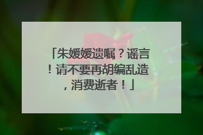 朱媛媛遗嘱？谣言！请不要再胡编乱造，消费逝者！