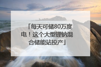 每天可储80万度电！这个大型锂钠混合储能站投产