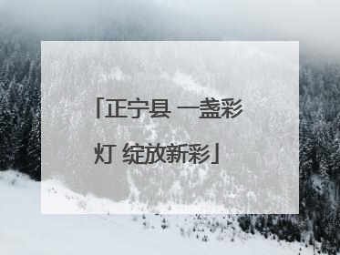 正宁县 一盏彩灯 绽放新彩