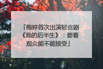 梅婷首次出演轻喜剧《我的后半生》：要看观众能不能接受