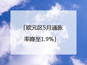 欧元区5月通胀率降至1.9%