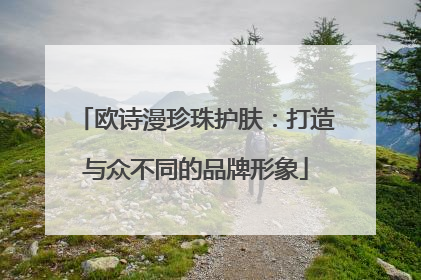 欧诗漫珍珠护肤：打造与众不同的品牌形象