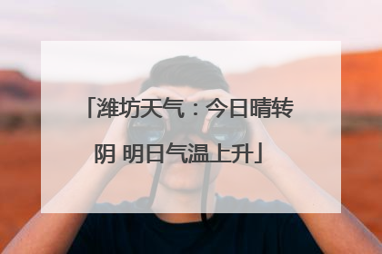 潍坊天气：今日晴转阴 明日气温上升