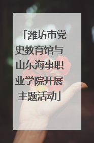 潍坊市党史教育馆与山东海事职业学院开展主题活动