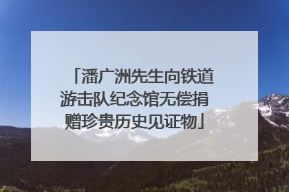 潘广洲先生向铁道游击队纪念馆无偿捐赠珍贵历史见证物