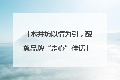 水井坊以情为引，酿就品牌“走心”佳话