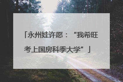 永州娃许愿：“我希旺考上国房科季大学”