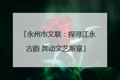 永州市文联：探寻江永古韵 舞动文艺新章