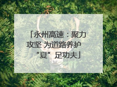 永州高速：聚力攻坚 为道路养护“夏”足功夫