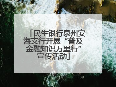 民生银行泉州安海支行开展“普及金融知识万里行”宣传活动