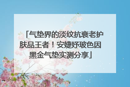 气垫界的淡纹抗衰老护肤品王者！安婕妤玻色因黑金气垫实测分享