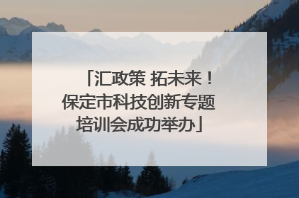 汇政策 拓未来！保定市科技创新专题培训会成功举办