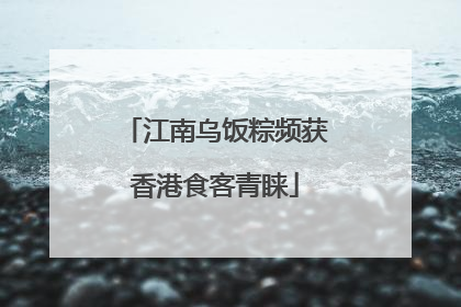 江南乌饭粽频获香港食客青睐