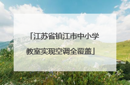 江苏省镇江市中小学教室实现空调全覆盖