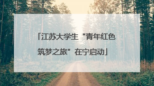 江苏大学生“青年红色筑梦之旅”在宁启动