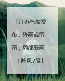 江苏气象发布：阵雨或雷雨，局部暴雨！阵风7级
