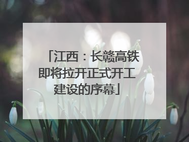 江西：长赣高铁即将拉开正式开工建设的序幕