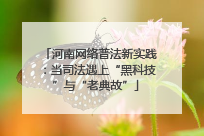 河南网络普法新实践：当司法遇上“黑科技”与“老典故”
