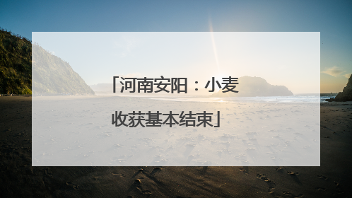 河南安阳：小麦收获基本结束
